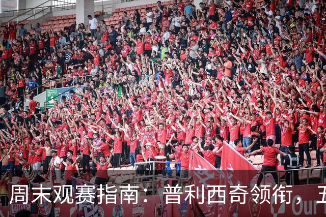 周末观赛指南：普利西奇领衔，五大联赛美职联好戏连台