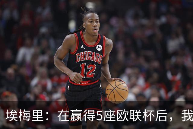 埃梅里：在赢得5座欧联杯后，我渴望争夺欧冠冠军
