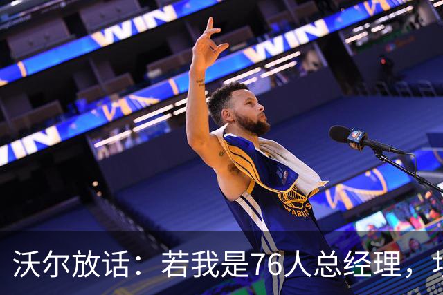 沃尔放话：若我是76人总经理，埃奇库姆该打替补
