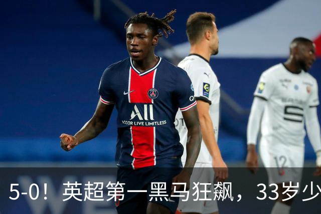 5-0！英超第一黑马狂飙，33岁少帅带队6连胜+升次席，7轮狂轰23球超曼城