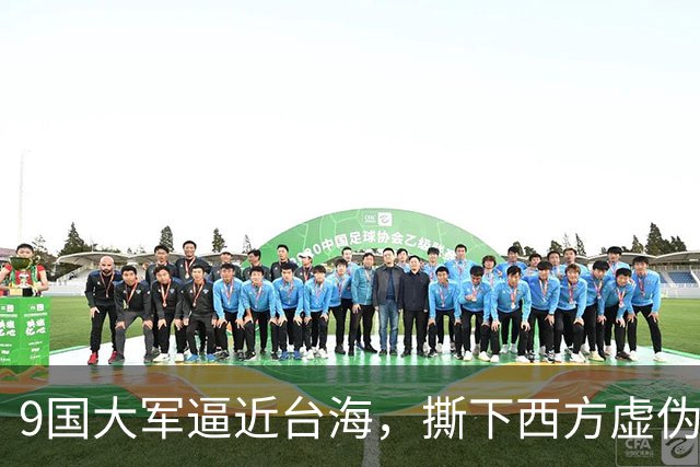 9国大军逼近台海，撕下西方虚伪面具：关键时刻没有一个朋友！